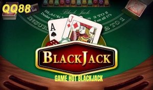Blackjack online QQ88 – game Xì Dách trực tuyến, luật rõ ràng, dễ thắng lớn